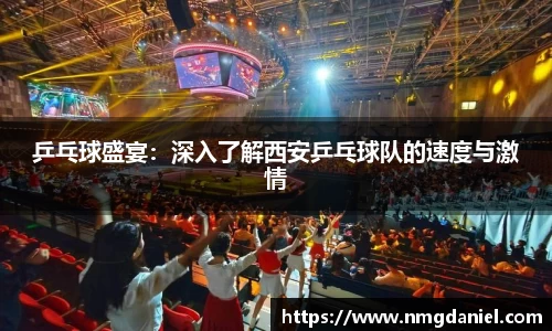 乒乓球盛宴：深入了解西安乒乓球队的速度与激情
