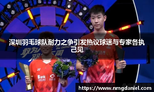 深圳羽毛球队耐力之争引发热议球迷与专家各执己见